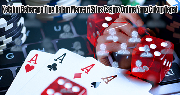 Ketahui Beberapa Tips Dalam Mencari Situs Casino Online Yang Cukup Tepat